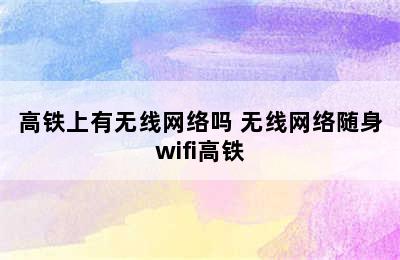 高铁上有无线网络吗 无线网络随身wifi高铁